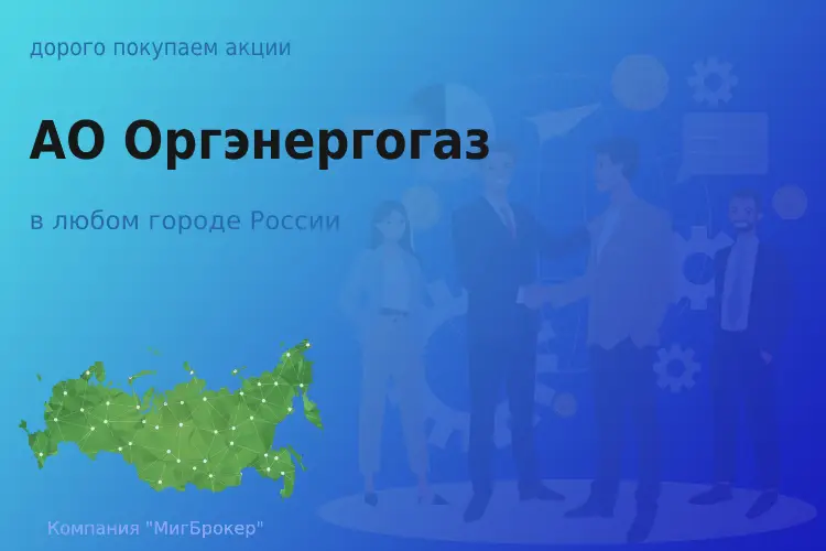 Покупаем акции АО Оргэнергогаз, высокие цены - ТАтат объявление